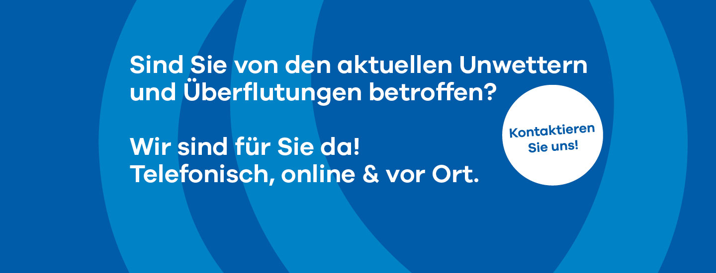 Sind Sie von den aktuellen Unwettern und Überflutungen betroffen?
<br />
Wir sind für Sie da! Telefonisch, online & vor Ort.