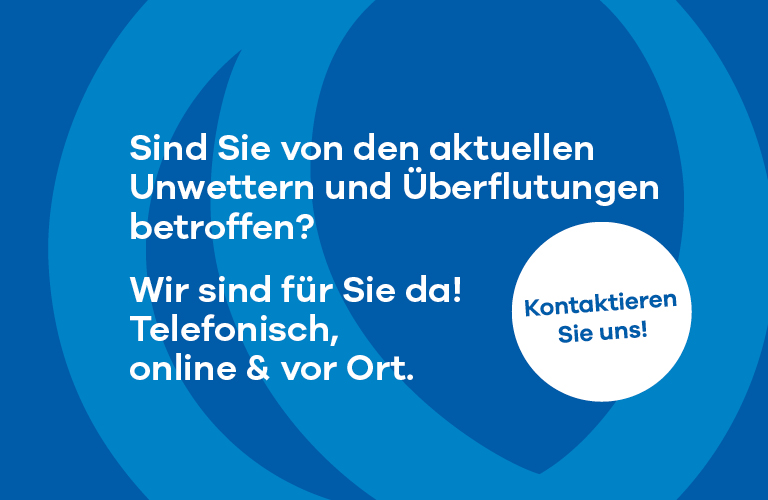 Sind Sie von den aktuellen Unwettern und Überflutungen betroffen?
<br />
Wir sind für Sie da! Telefonisch, online & vor Ort.